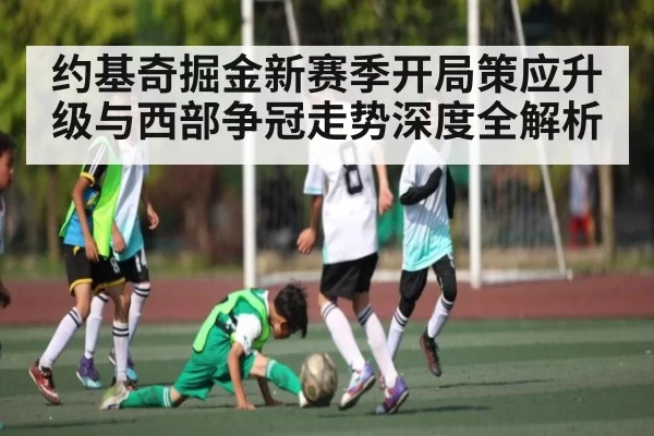 约基奇掘金新赛季开局策应升级与西部争冠走势深度全解析